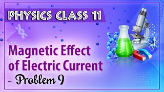 Magnetic Effect Of Electric Current - Problem 9 - Physics Class 11 - HSC - CBSE - IIT JEE