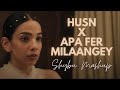 Husn X Apa Fer Milaangey Shybu Mashup