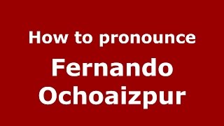 How to pronounce Fernando Ochoaizpur