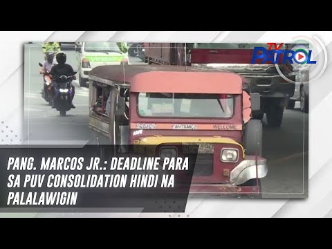Pang. Marcos Jr.: Deadline para sa PUV consolidation hindi na palalawigin TV Patrol
