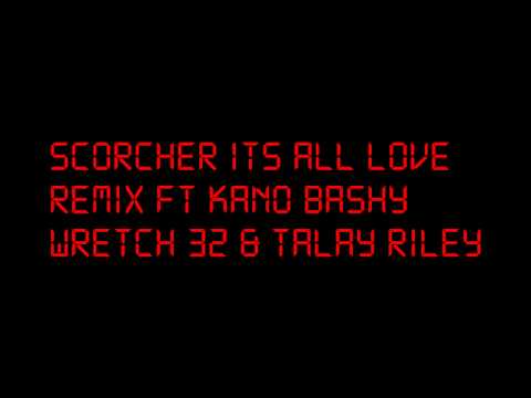 SCORCHER :: ITS ALL LOVE REMIX :: FT KANO BASHY WRETCH 32 & TALAY RILEY