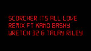 SCORCHER :: ITS ALL LOVE REMIX :: FT KANO BASHY WRETCH 32 &amp; TALAY RILEY