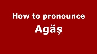 How to pronounce Agăș