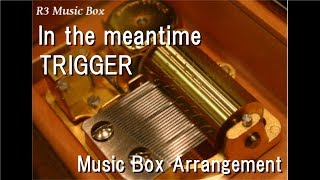 In the meantime/TRIGGER [Music Box] (Game "IDOLiSH7" Character Song)