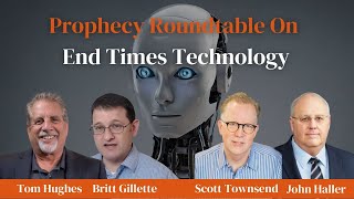 Prophecy Roundtable on End Times Technology| Tom Hughes, Britt Gillette ,Scott Townsend &John Haller