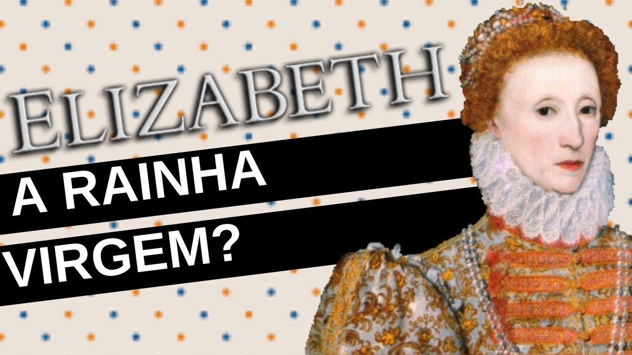 Mulheres na História #10: ELIZABETH I, a rainha que decidiu não se casar!