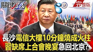 【關鍵時刻】有詭?長沙電信大樓10分鐘燒成大火柱 習近平缺席上合會晚宴急回北京?!