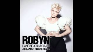 Robyn - Dancing On My Own (Jr Blender Reggae Remix)