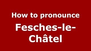 How to pronounce Fesches-Le-Châtel