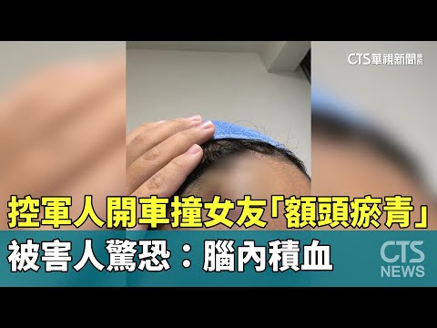 控軍人開車撞女友「額頭瘀青」　被害人驚恐：腦內積血