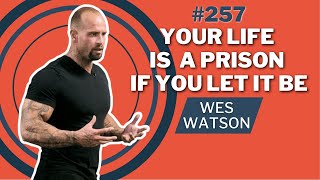 Your Life Is A Prison If You Let It Be | Wes Watson