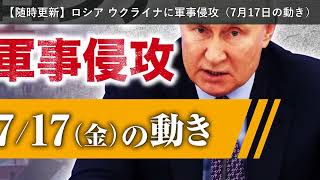 「ニュース」【随時更新】ロシア ウクライナに軍事侵攻（7月17日の動き）