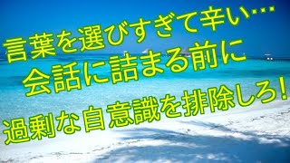 【会話術】言葉を選びすぎて辛い…会話に詰まる前に過剰な自意識を排除しろ!。会話上手になる会話術と傾聴会話術マスター講座他恋愛のうまい作戦を会得して恋人をゲットしたいという方はコラムなど
