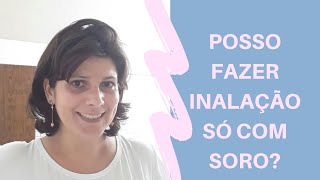 Posso fazer inalação só com soro fisiológico  Não, não pode!