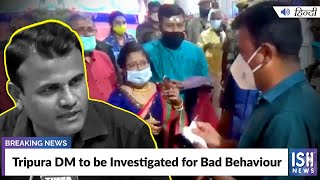 Tripura DM to be Investigated for Bad Behaviour