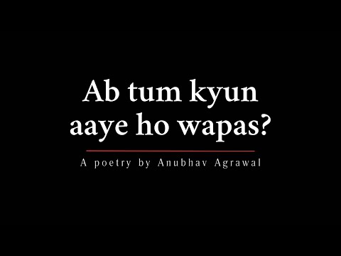 Ab tum kyun aaye ho wapas? Emotional Poetry by Anubhav Agrawal 