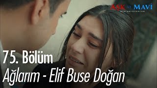 Ağlarım - Elif Buse Doğan - Aşk ve Mavi 75. Bölüm