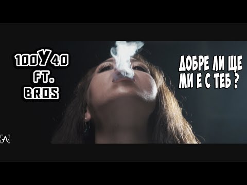 100Y40 - Добре ли ще ми е с теб? / Dobre li shte mi e s teb? feat. BROS (OFFICIAL HD VIDEO)