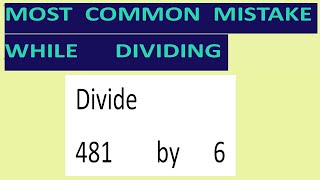 Divide 481 by 6: Most common mistake while dividing