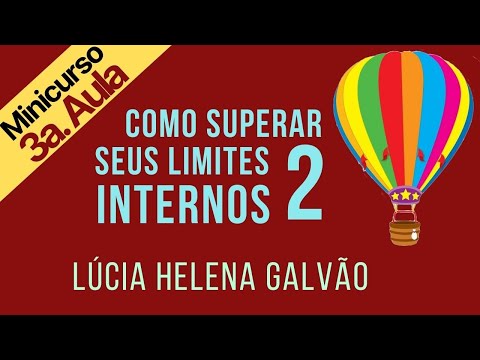 COMO SUPERAR SEUS LIMITES INTERNOS 2 - Terceira e última parte - Lúcia Helena Galvão
