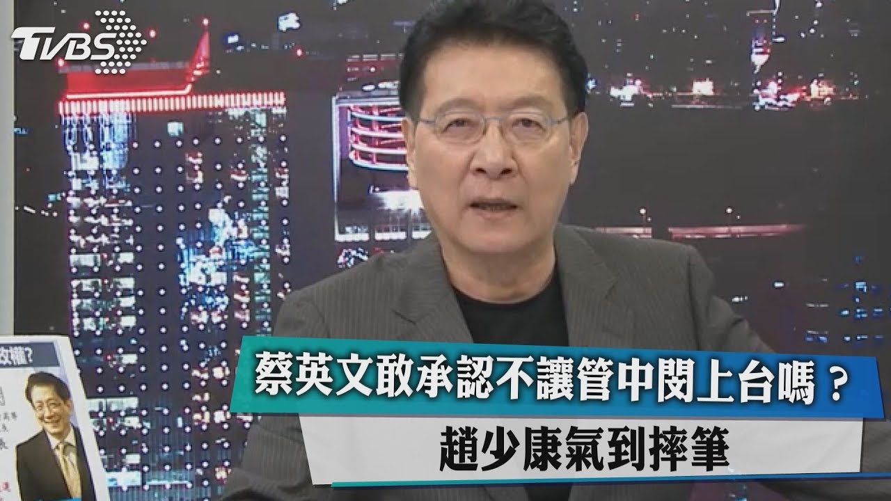 蔡英文敢承認不讓管中閔上台嗎？趙少康氣到摔筆