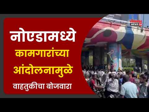 नोएडामध्ये कामगारांच्या आंदोलनामुळे वाहतुकीचा बोजवारा
