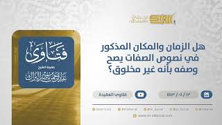 هل الزمان والمكان المذكور في نصوص الصفات يصح وصفه بأنه غير مخلوق؟ - الشيخ عبدالرحمن البراك  (12805) image