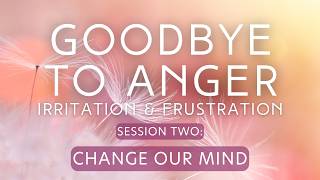 Goodbye To Anger, Irritation & Frustration | The Life Changer Course | Session Two