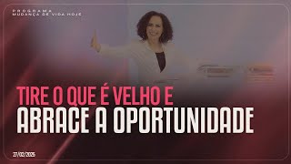 Tire o que é velho e abrace a oportunidade! | Mudança de Vida Hoje
