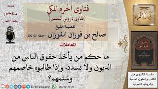 ما حكم من يأخذ المال ولا يسدده ويخاصم من يطالبه به؟ للشيخ الفوزان