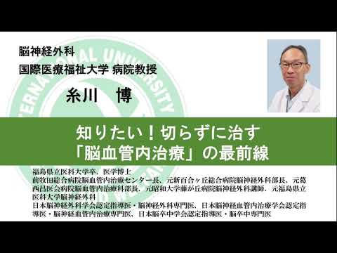 国際医療福祉大学熱海病院オンライン健康講座　「知りたい！切らずに治す「脳血管内治療」の最前線」　糸川博　脳神経外科　病院教授（34分07秒）