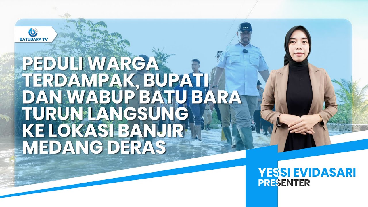 PEDULI WARGA TERDAMPAK, BUPATI DAN WABUP BATU BARA TURUN LANGSUNG KE LOKASI BANJIR MEDANG DERAS
