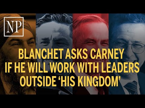Blanchet asks Carney if he will work with leaders outside ‘his kingdom’