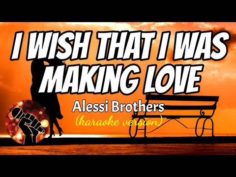 I WISH THAT I WAS MAKING LOVE - ALESSI BROTHERS (karaoke version)