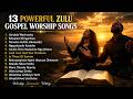 13 Powerful Zulu Gospel Worship Songs 2026 Deep African Gospel Worship Healing Prayer Music