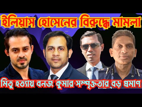 ইলিয়াস হোসেনের বিরুদ্ধে মামলা || মিতু হত্যায় বনজ কুমারের সম্পৃক্ততার বড় প্রমাণ