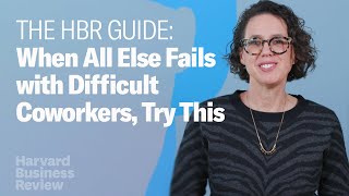 Difficult People: What to Do When All Else Fails / The Harvard Business Review Guide