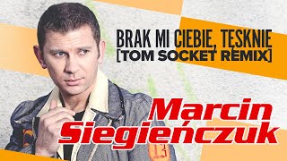 Marcin Siegieńczuk - Brak mi Ciebie, tęsknie [Tom Socket Remix]