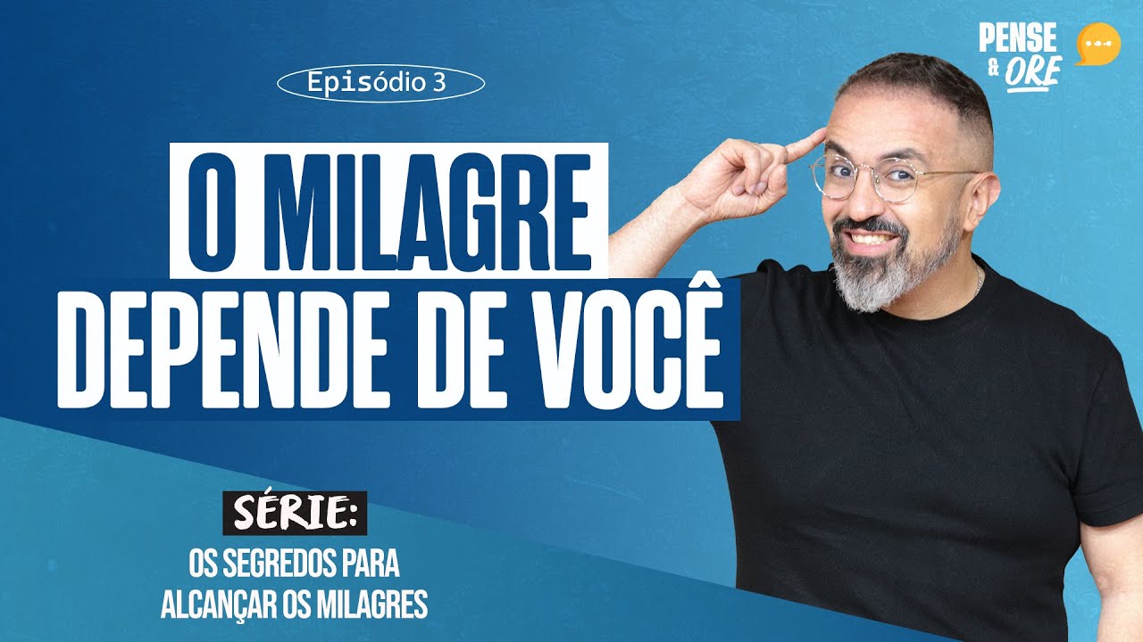O MILAGRE DEPENDE DE VOCÊ | SÉRIE: OS SEGREDOS PARA ALCANÇAR OS MILAGRES | PENSE E ORE