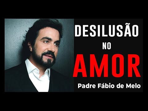 Amor desiludido -  marcas da desilusão no amor -  PADRE FÁBIO DE MELO {REFLEXÃO]