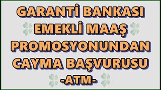 Garanti Bankası Emekli Maaş Promosyonundan Cayma Başvurusu ATM'den Nasıl Yapılır