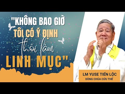 Cha TIẾN LỘC: Không bao giờ tôi có ý định thôi làm linh mục, Thiên chức linh mục là vĩnh cửu!