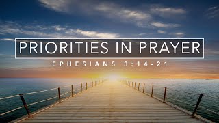 Priorities in Prayer - Ephesians 3:14-21