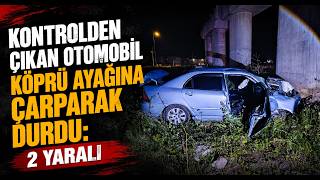 Kontrolden Çıkan Otomobil Köprü Ayağına Çarparak Durdu