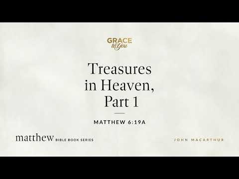 Treasures in Heaven, Part 1 (Matthew 6:19a) John MacArthur