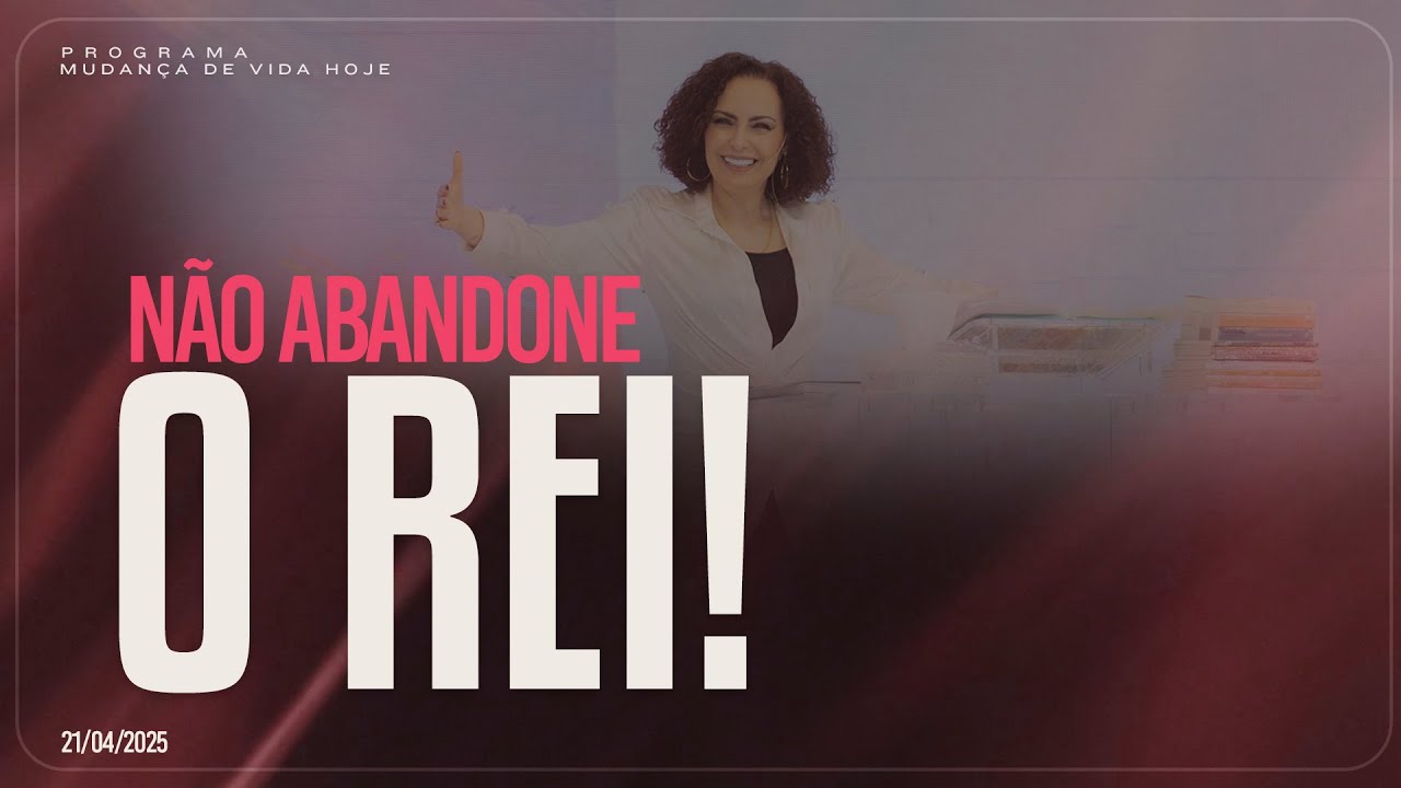 Não abandone o Rei! | Mudança de Vida Hoje