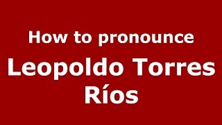 How to pronounce Leopoldo Torres Ríos