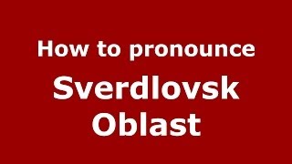 How to pronounce Sverdlovsk Oblast