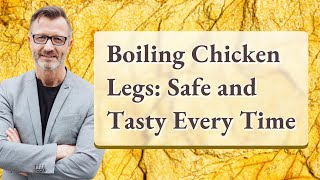 Boiling Chicken Legs: Safe and Tasty Every Time
