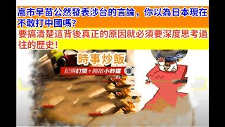 時事炒飯 - 高市早苗公然發表涉台的言論，你以為日本現在不敢打中國嗎？要搞清楚這背後真正的原因就?